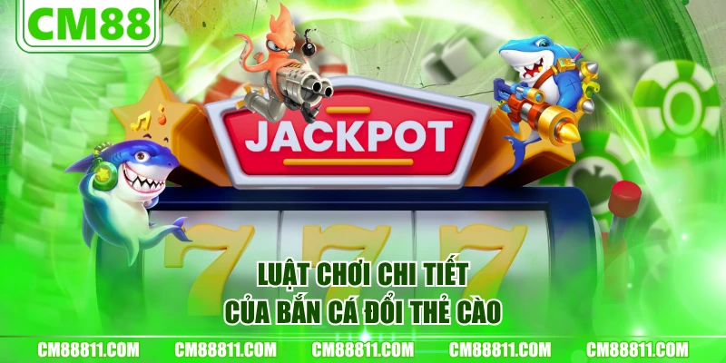 Luật chơi chi tiết của bắn cá đổi thẻ cào