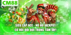 Siêu Cấp Ace - Nổ Hũ Jackpot, Cơ Hội Đổi Đời Trong Tầm Tay!